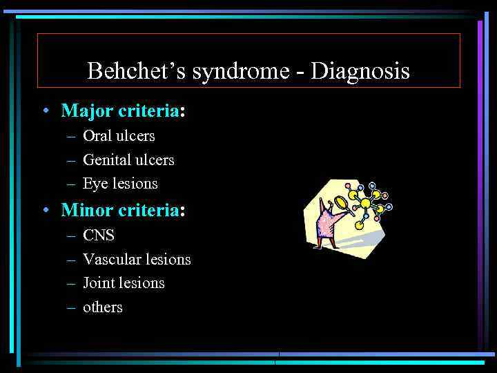 Behchet’s syndrome - Diagnosis • Major criteria: – Oral ulcers – Genital ulcers –