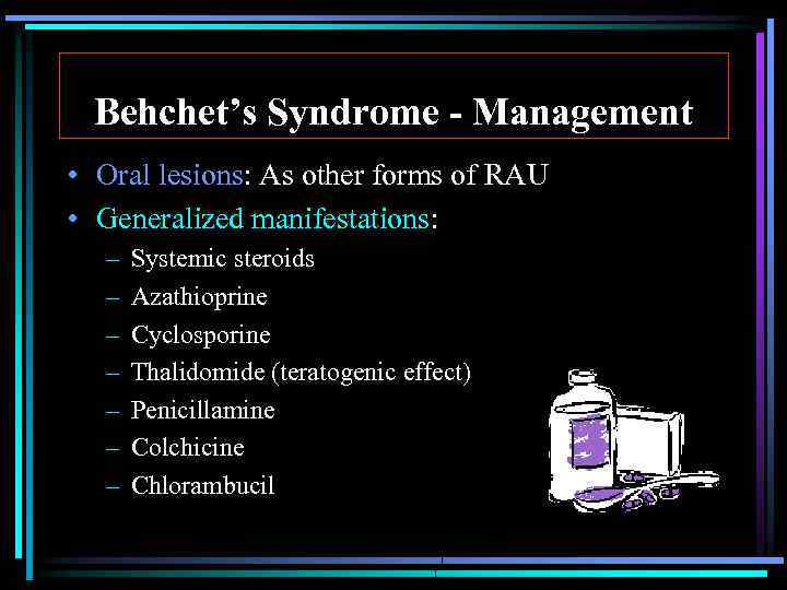 Behchet’s Syndrome - Management • Oral lesions: As other forms of RAU • Generalized