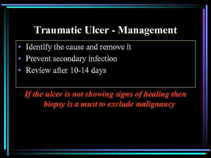 Traumatic Ulcer - Management • Identify the cause and remove it • Prevent secondary