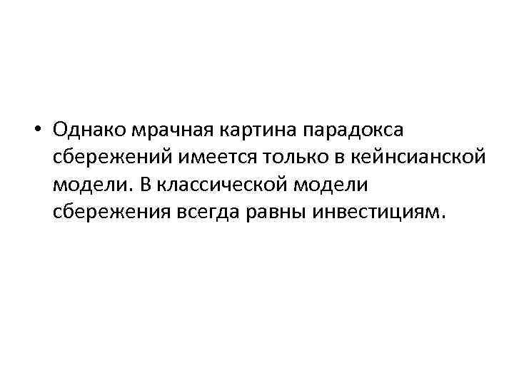  • Однако мрачная картина парадокса сбережений имеется только в кейнсианской модели. В классической
