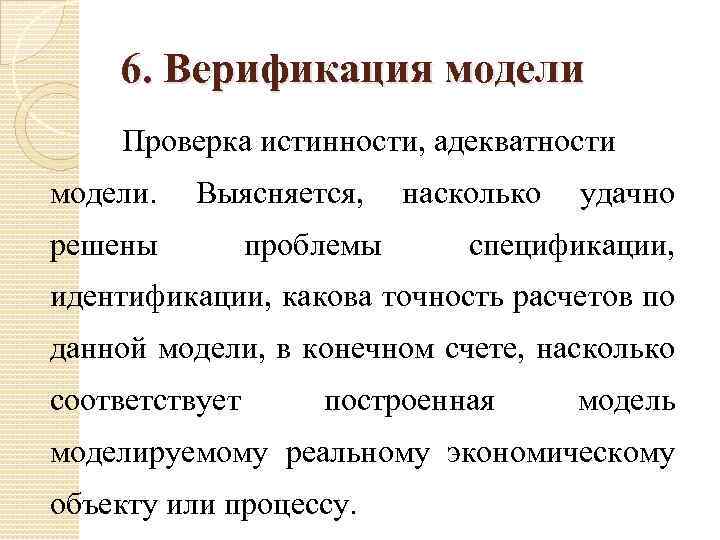 6. Верификация модели Проверка истинности, адекватности модели. Выясняется, решены проблемы насколько удачно спецификации, идентификации,