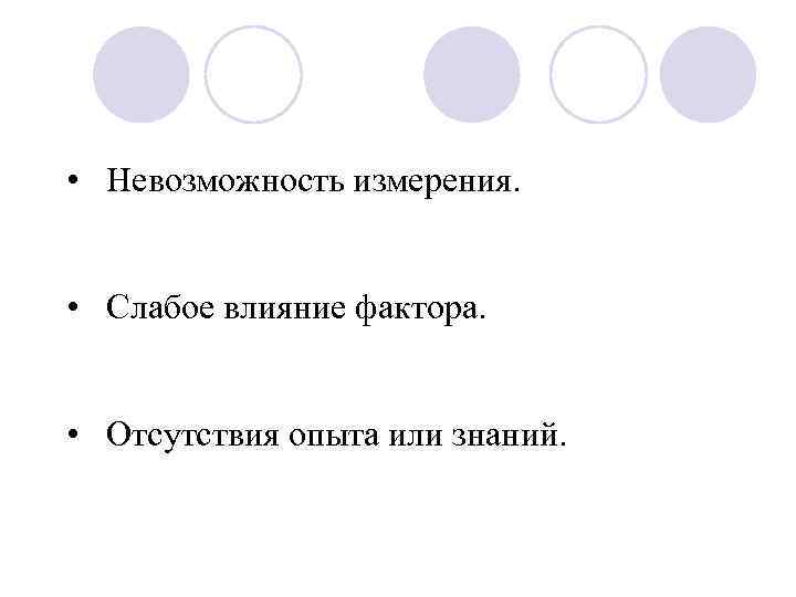  • Невозможность измерения. • Слабое влияние фактора. • Отсутствия опыта или знаний. 