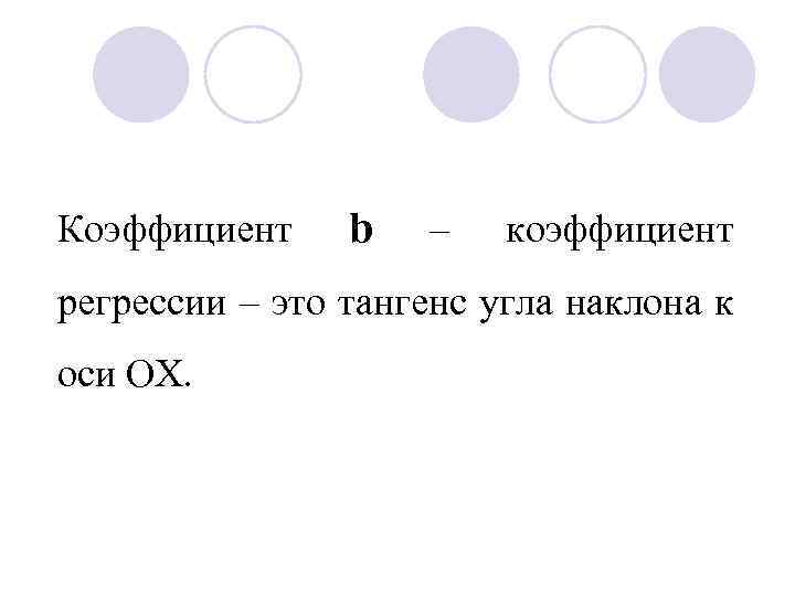 Коэффициент b – коэффициент регрессии – это тангенс угла наклона к оси OX. 