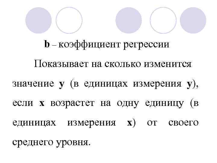 b – коэффициент регрессии Показывает на сколько изменится значение у (в единицах измерения у),