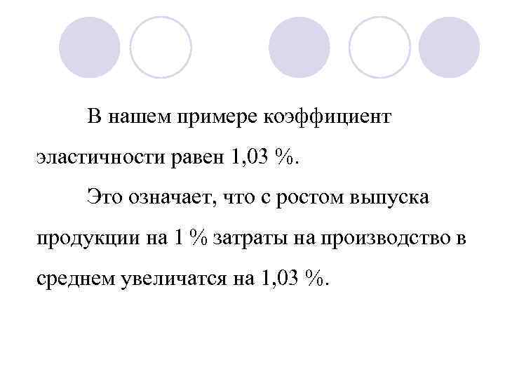 В нашем примере коэффициент эластичности равен 1, 03 %. Это означает, что с ростом