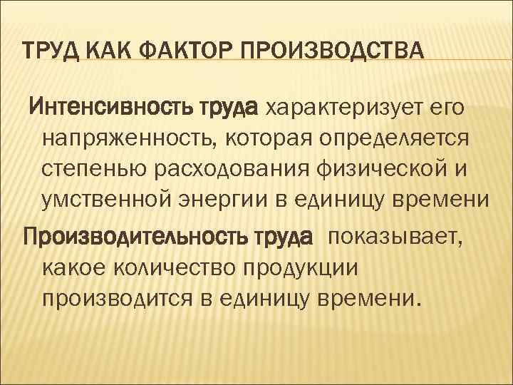 ТРУД КАК ФАКТОР ПРОИЗВОДСТВА Интенсивность труда характеризует его напряженность, которая определяется степенью расходования физической