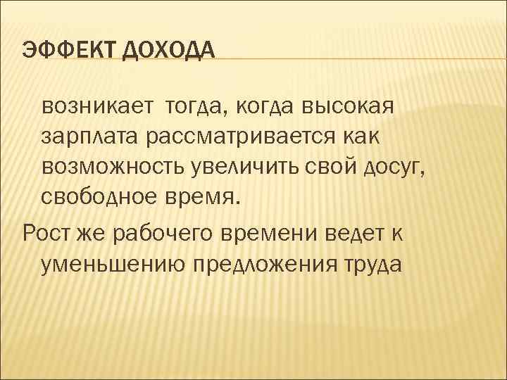 ЭФФЕКТ ДОХОДА возникает тогда, когда высокая зарплата рассматривается как возможность увеличить свой досуг, свободное