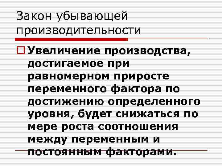 Закон убывающей производительности o Увеличение производства, достигаемое при равномерном приросте переменного фактора по достижению