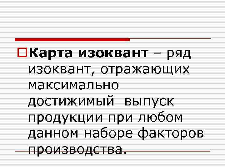 o. Карта изоквант – ряд изоквант, отражающих максимально достижимый выпуск продукции при любом данном