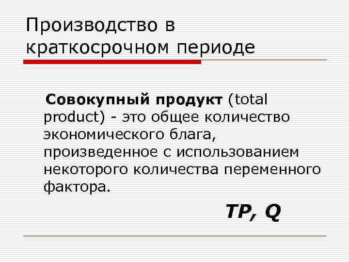 Производство в краткосрочном периоде Совокупный продукт (total product) - это общее количество экономического блага,