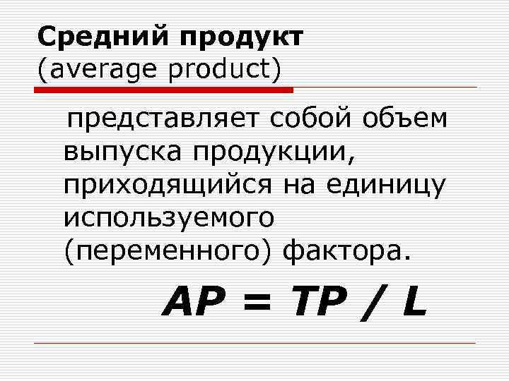 Средний продукт (average product) представляет собой объем выпуска продукции, приходящийся на единицу используемого (переменного)