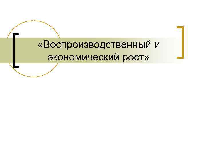  «Воспроизводственный и экономический рост» 