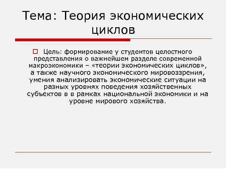 Тема: Теория экономических циклов o Цель: формирование у студентов целостного представления о важнейшем разделе