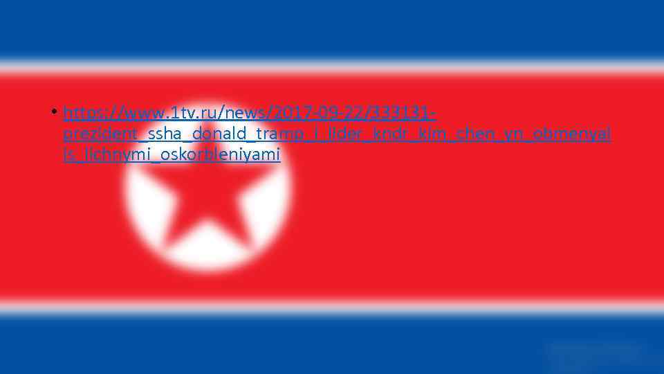  • https: //www. 1 tv. ru/news/2017 -09 -22/333131 prezident_ssha_donald_tramp_i_lider_kndr_kim_chen_yn_obmenyal is_lichnymi_oskorbleniyami 