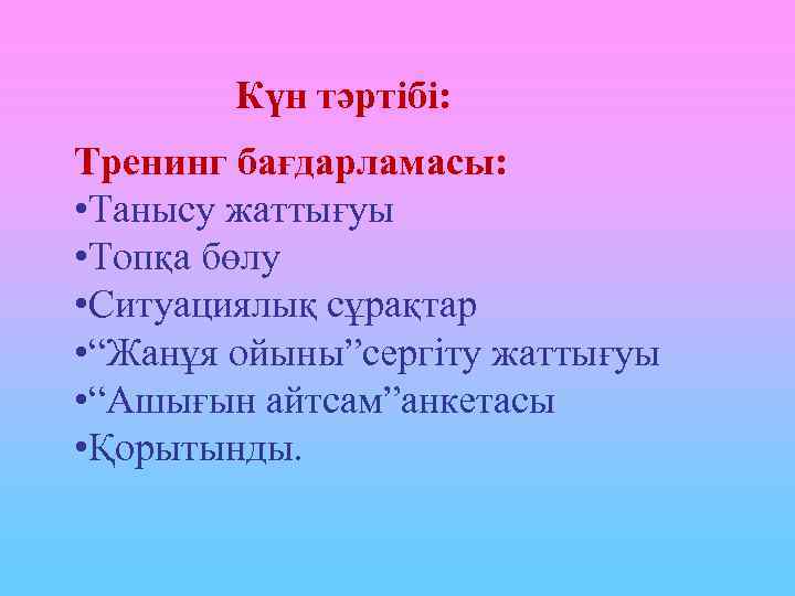 Күн тәртібі: Тренинг бағдарламасы: • Танысу жаттығуы • Топқа бөлу • Ситуациялық сұрақтар •