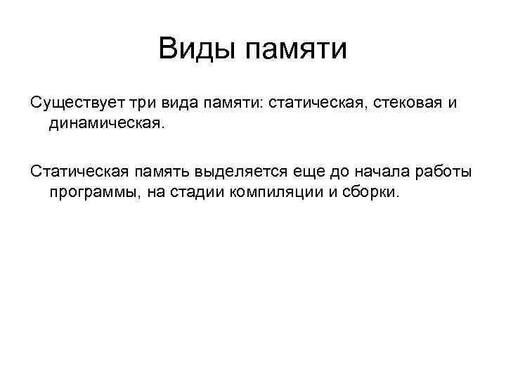 Виды памяти Существует три вида памяти: статическая, стековая и динамическая. Статическая память выделяется еще