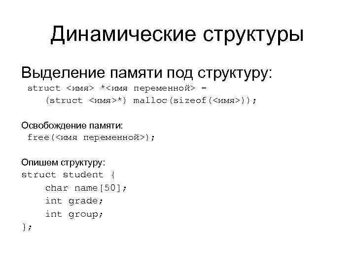 Динамические структуры Выделение памяти под структуру: struct <имя> *<имя переменной> = (struct <имя>*) malloc(sizeof(<имя>));