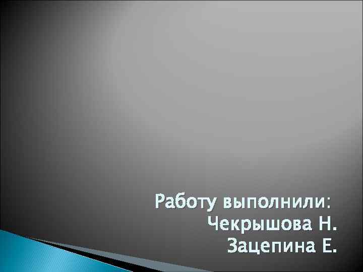 Работу выполнили: Чекрышова Н. Зацепина Е. 