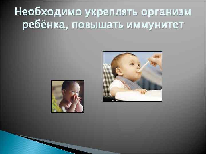 Необходимо укреплять организм ребёнка, повышать иммунитет 