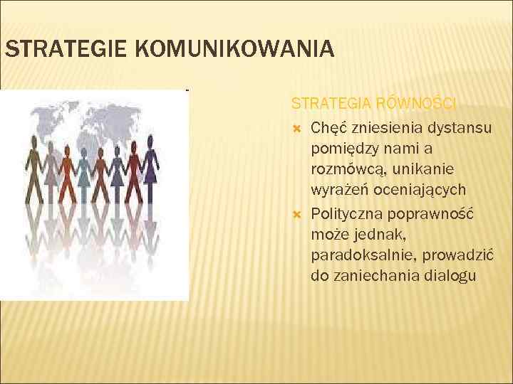 STRATEGIE KOMUNIKOWANIA STRATEGIA RÓWNOŚCI Chęć zniesienia dystansu pomiędzy nami a rozmówcą, unikanie wyrażeń oceniających