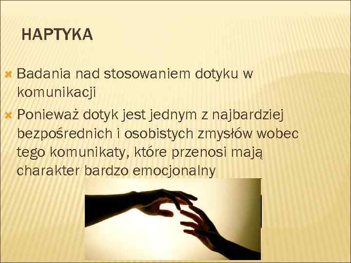 HAPTYKA Badania nad stosowaniem dotyku w komunikacji Ponieważ dotyk jest jednym z najbardziej bezpośrednich