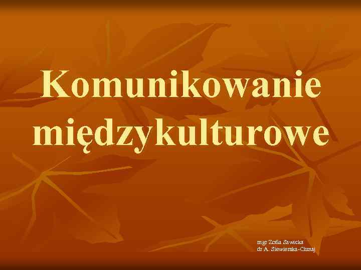 Komunikowanie międzykulturowe mgr Zofia Sawicka dr A. Siewierska-Chmaj 