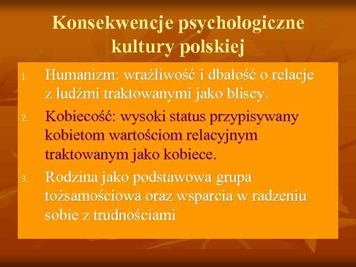 Konsekwencje psychologiczne kultury polskiej 1. 2. 3. Humanizm: wrażliwość i dbałość o relacje z