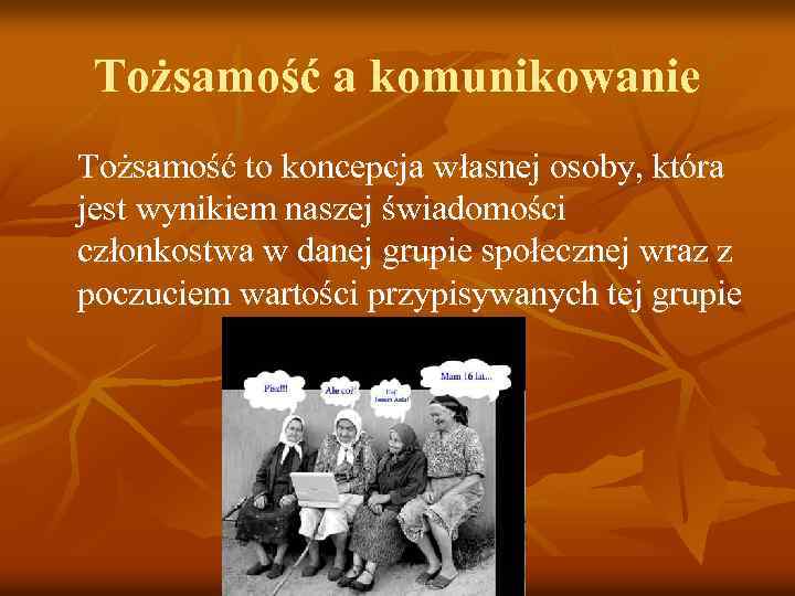 Tożsamość a komunikowanie Tożsamość to koncepcja własnej osoby, która jest wynikiem naszej świadomości członkostwa