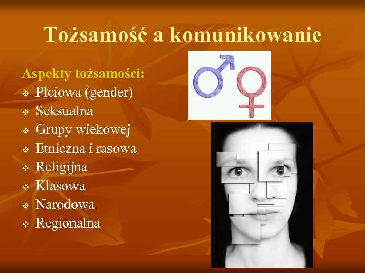 Tożsamość a komunikowanie Aspekty tożsamości: v Płciowa (gender) v Seksualna v Grupy wiekowej v