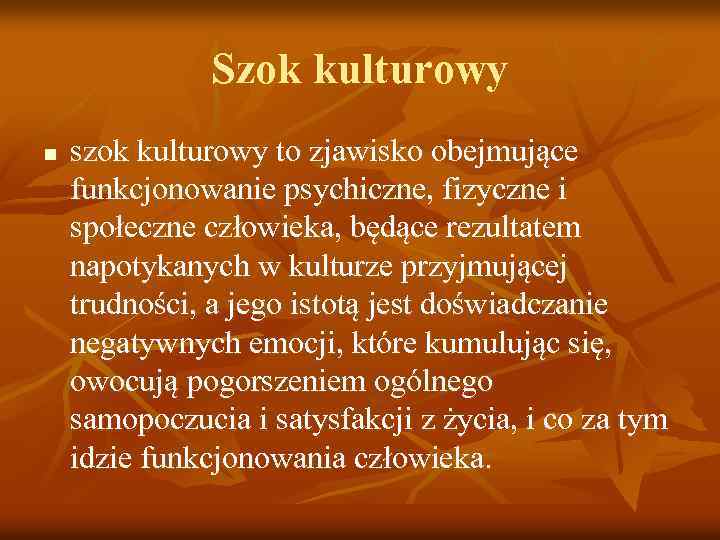 Szok kulturowy n szok kulturowy to zjawisko obejmujące funkcjonowanie psychiczne, fizyczne i społeczne człowieka,