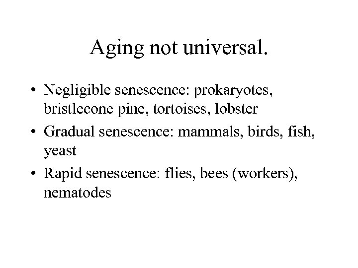 Aging not universal. • Negligible senescence: prokaryotes, bristlecone pine, tortoises, lobster • Gradual senescence: