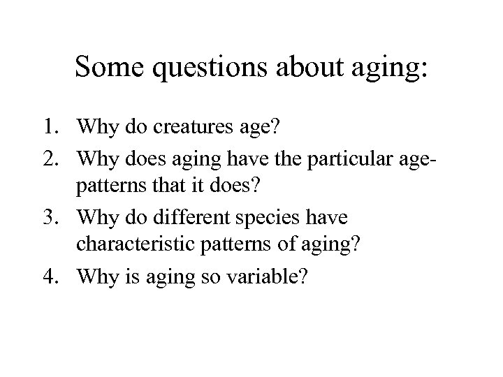 Some questions about aging: 1. Why do creatures age? 2. Why does aging have