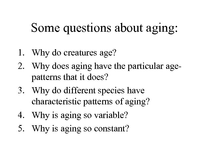 Some questions about aging: 1. Why do creatures age? 2. Why does aging have