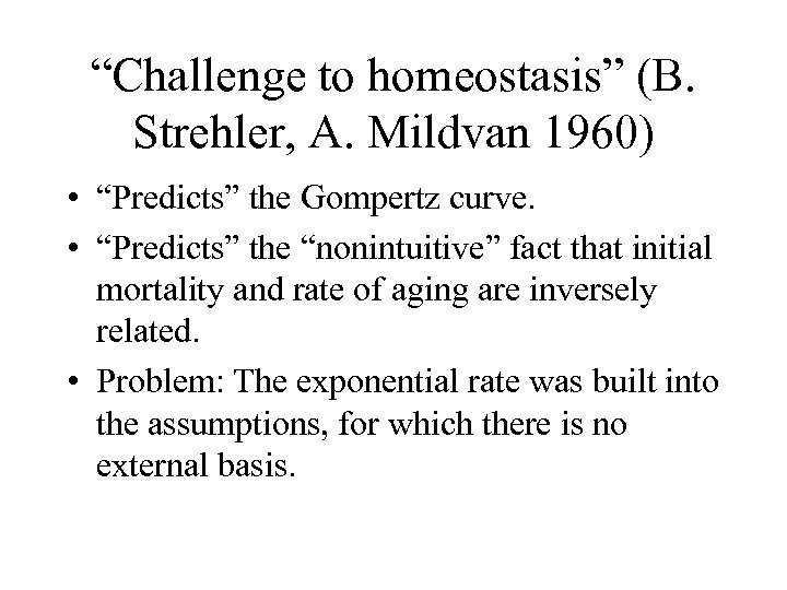 “Challenge to homeostasis” (B. Strehler, A. Mildvan 1960) • “Predicts” the Gompertz curve. •