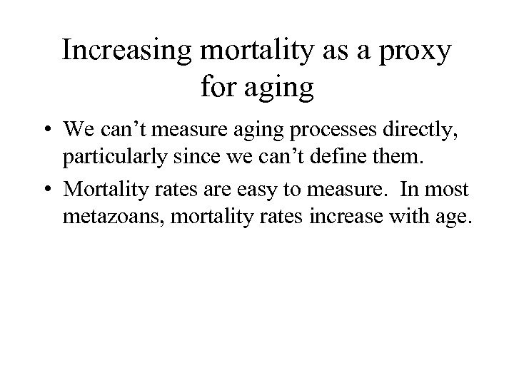 Increasing mortality as a proxy for aging • We can’t measure aging processes directly,