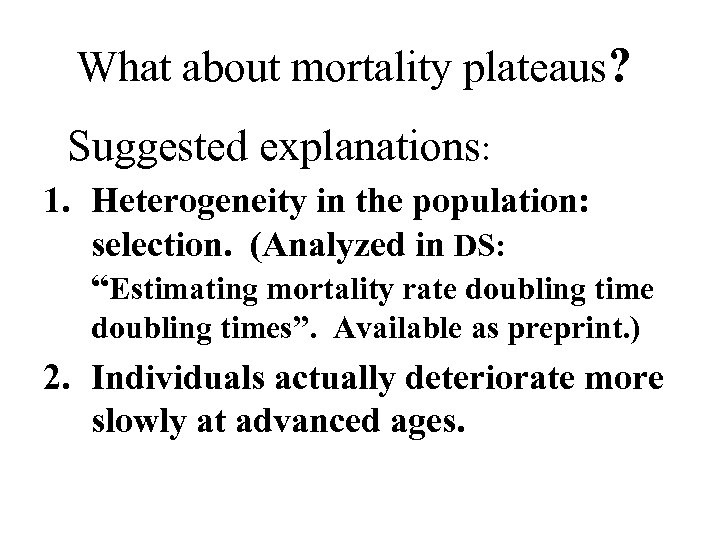 What about mortality plateaus? Suggested explanations: 1. Heterogeneity in the population: selection. (Analyzed in