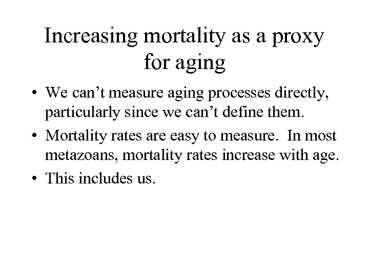 Increasing mortality as a proxy for aging • We can’t measure aging processes directly,