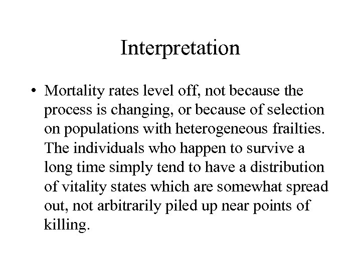 Interpretation • Mortality rates level off, not because the process is changing, or because