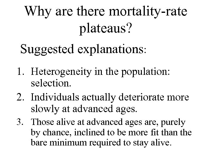 Why are there mortality-rate plateaus? Suggested explanations: 1. Heterogeneity in the population: selection. 2.