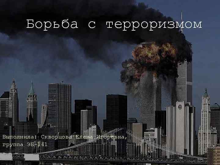 Борьба с терроризмом Выполнила: Скворцова Елена Игоревна, группа ЭБ-141 