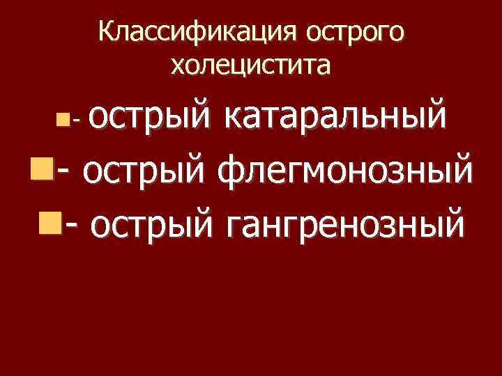 Классификация острого холецистита острый катаральный - острый флегмонозный - острый гангренозный - 