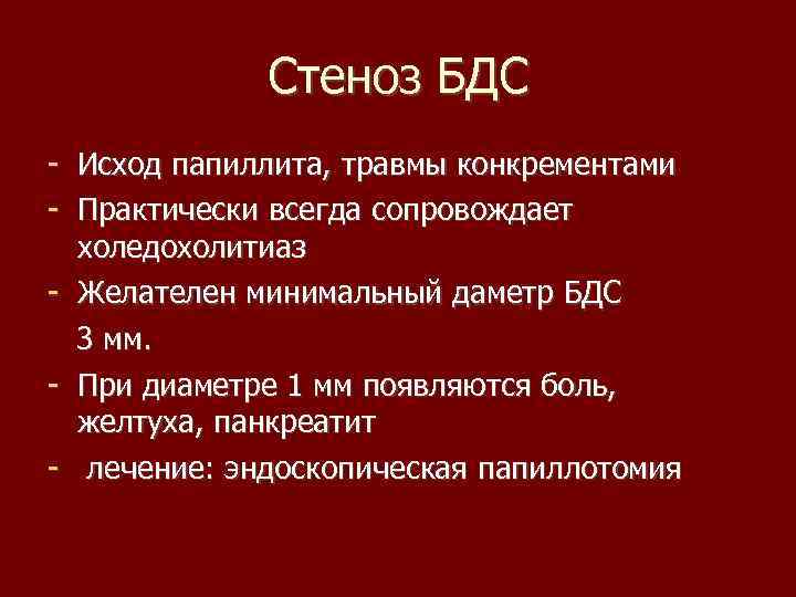 Стеноз БДС - Исход папиллита, травмы конкрементами - Практически всегда сопровождает холедохолитиаз - Желателен