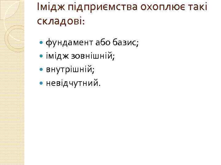 Імідж підприємства охоплює такі складові: фундамент або базис; імідж зовнішній; внутрішній; невідчутний. 