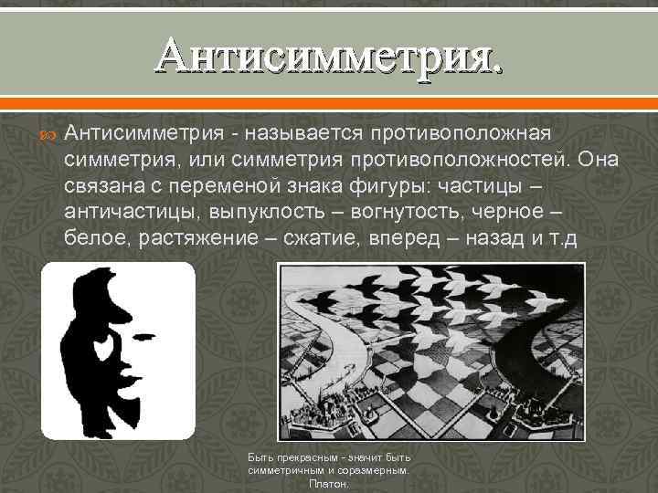 Антисимметрия - называется противоположная симметрия, или симметрия противоположностей. Она связана с переменой знака фигуры: