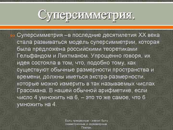 Суперсимметрия –в последние десятилетия XX века стала развиваться модель суперсимметрии, которая была предложена российскими
