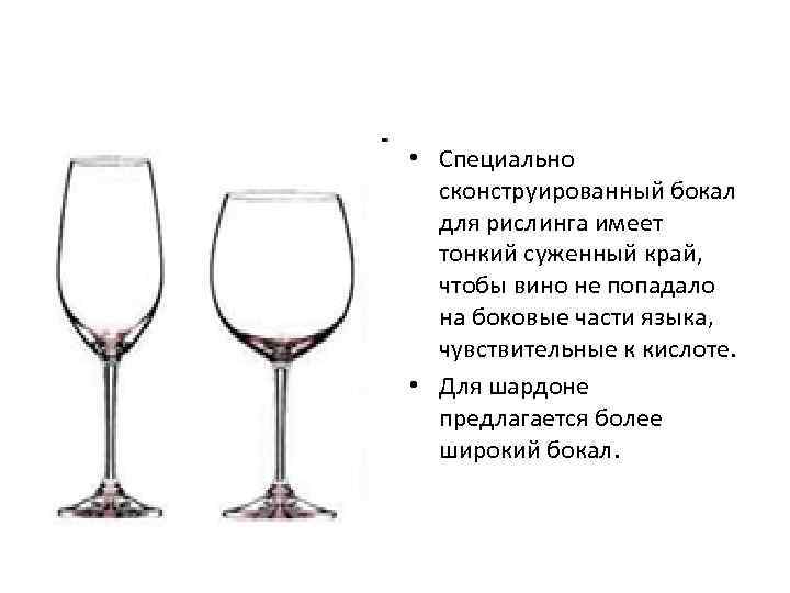  • Специально сконструированный бокал для рислинга имеет тонкий суженный край, чтобы вино не
