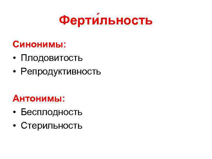 Ферти льность Синонимы: • Плодовитость • Репродуктивность Антонимы: • Бесплодность • Стерильность 