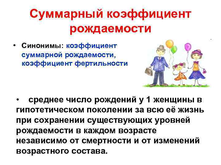 Суммарный коэффициент рождаемости • Синонимы: коэффициент суммарной рождаемости, коэффициент фертильности • среднее число рождений