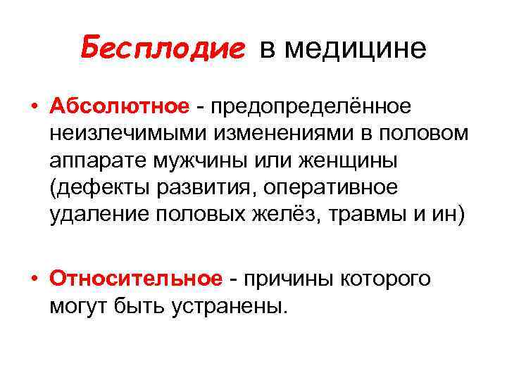 Бесплодие в медицине • Абсолютное - предопределённое неизлечимыми изменениями в половом аппарате мужчины или