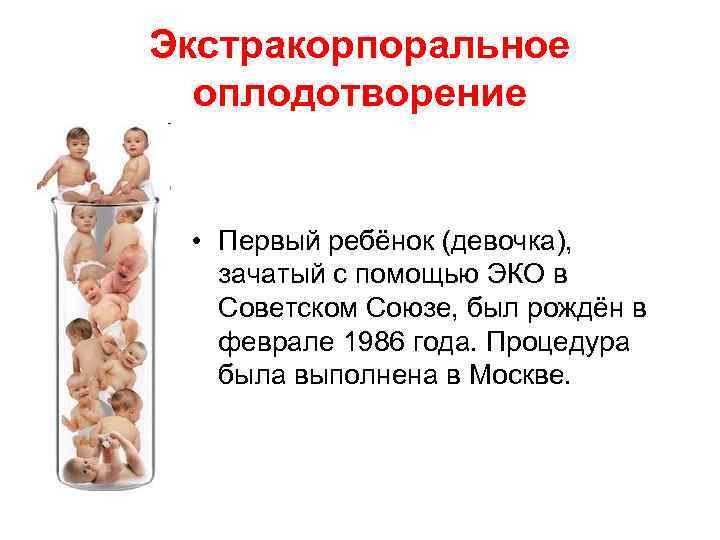 Экстракорпоральное оплодотворение • Первый ребёнок (девочка), зачатый с помощью ЭКО в Советском Союзе, был